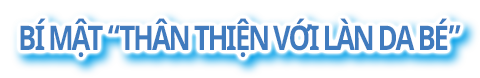 B&Iacute; MẬT &ldquo;TH&Acirc;N THIỆN VỚI L&Agrave;N DA B&Eacute;&rdquo;